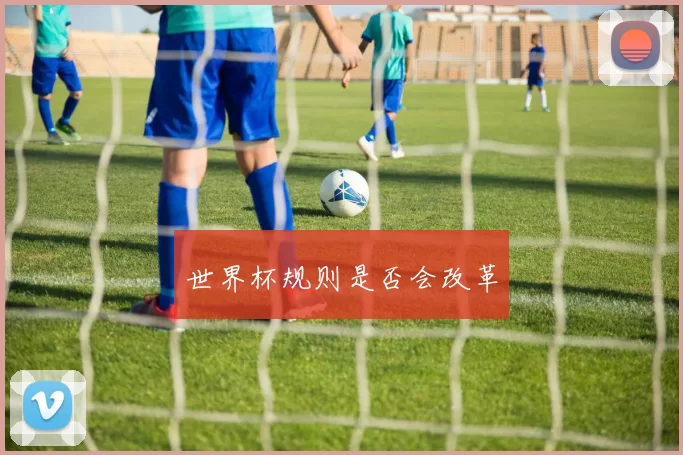 世界杯规则是否会改革